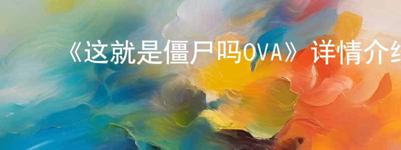 ﻿陈佳昀发布﻿《这就是僵尸吗OVA》详情介绍_这就是僵尸吗OVA已完结在线观看_这就是僵尸吗OVA迅雷下载_日漫